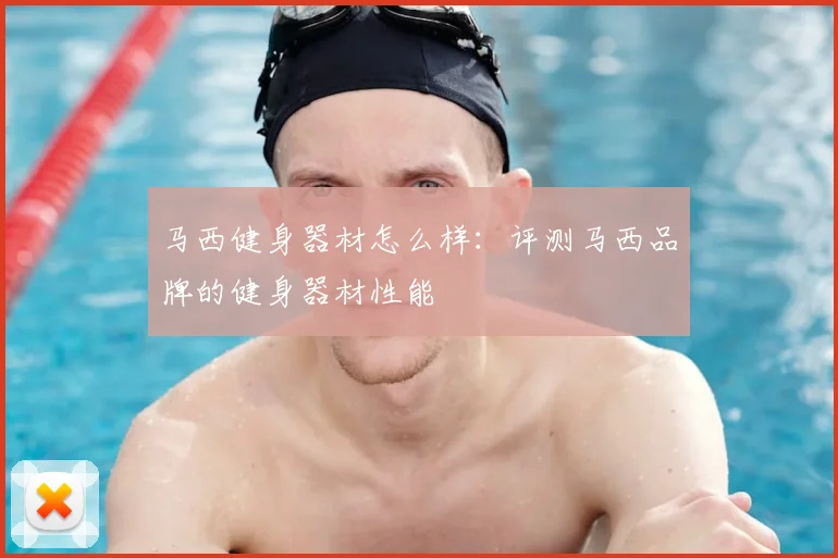 马西健身器材怎么样:评测马西品牌的健身器材性能