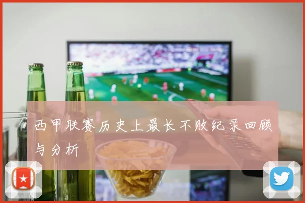 西甲联赛历史上最长不败纪录回顾与分析